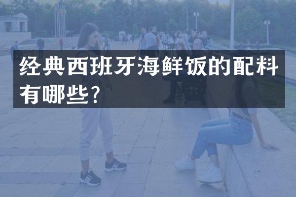 经典西班牙海鲜饭的配料有哪些？