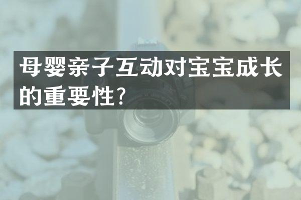 母婴亲子互动对宝宝成长的重要性？