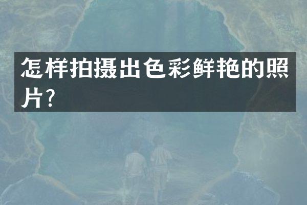怎样拍摄出色彩鲜艳的照片？