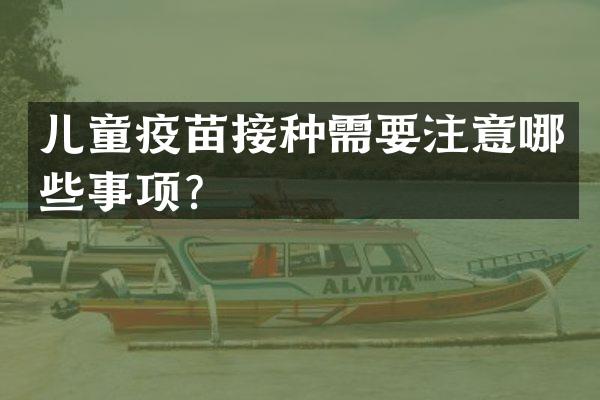 儿童疫苗接种需要注意哪些事项？
