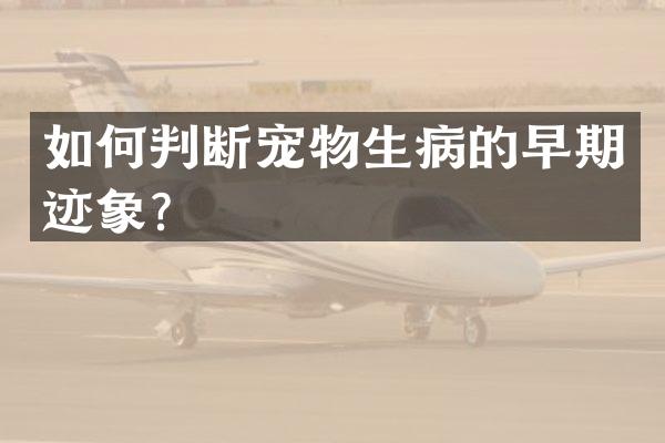 如何判断宠物生病的早期迹象？