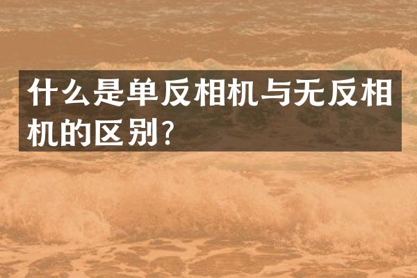 什么是单反相机与无反相机的区别？