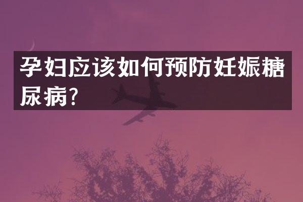 孕妇应该如何预防妊娠糖尿病？