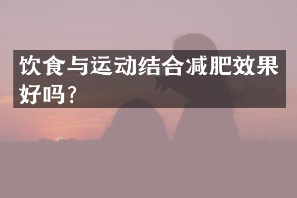 饮食与运动结合减肥效果好吗？