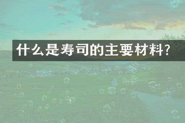 什么是寿司的主要材料？