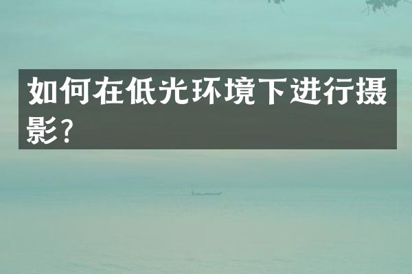 如何在低光环境下进行摄影？