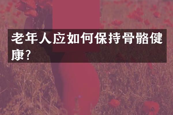 老年人应如何保持骨骼健康？