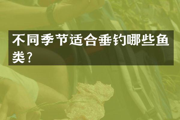 不同季节适合垂钓哪些鱼类？
