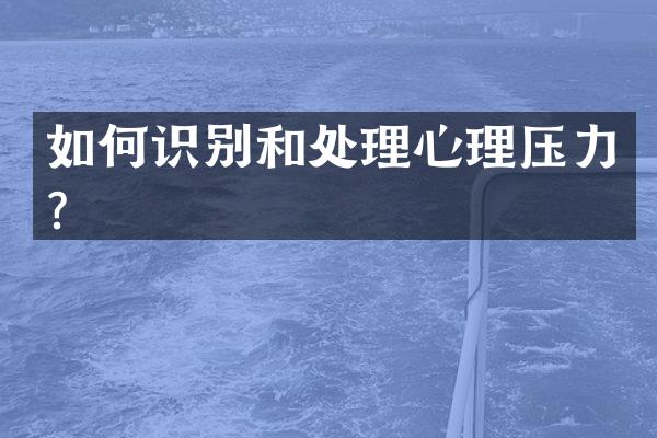 如何识别和处理心理压力？