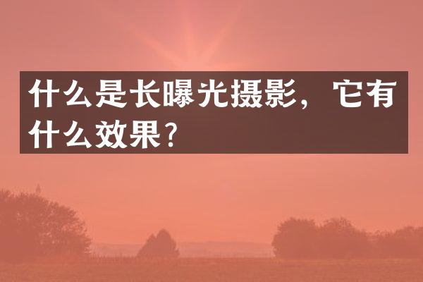 什么是长曝光摄影，它有什么效果？