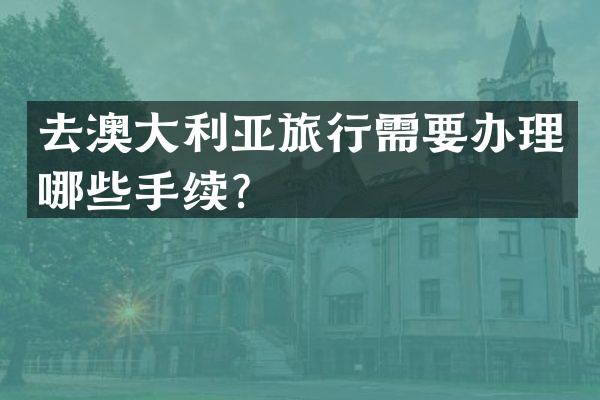 去澳大利亚旅行需要办理哪些手续？