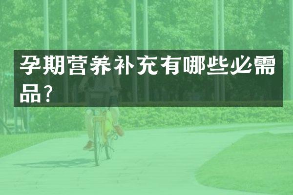 孕期营养补充有哪些必需品？