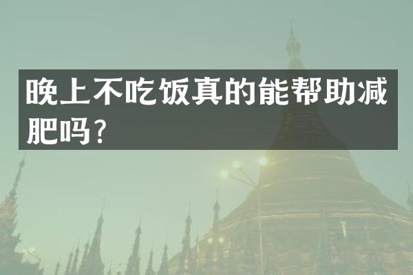 晚上不吃饭真的能帮助减肥吗？