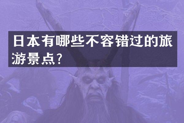 日本有哪些不容错过的旅游景点？
