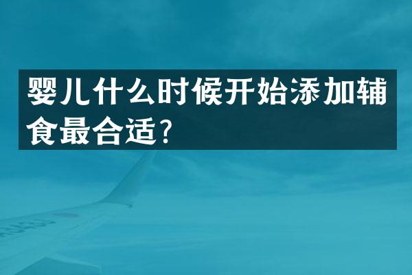 婴儿什么时候开始添加辅食最合适？