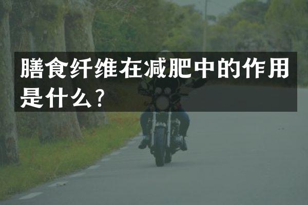 膳食纤维在减肥中的作用是什么？