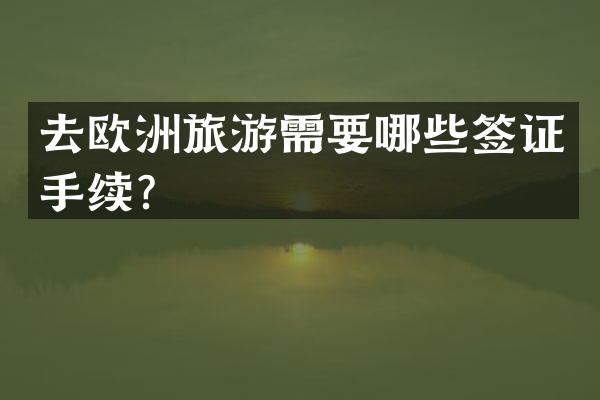 去欧洲旅游需要哪些签证手续？