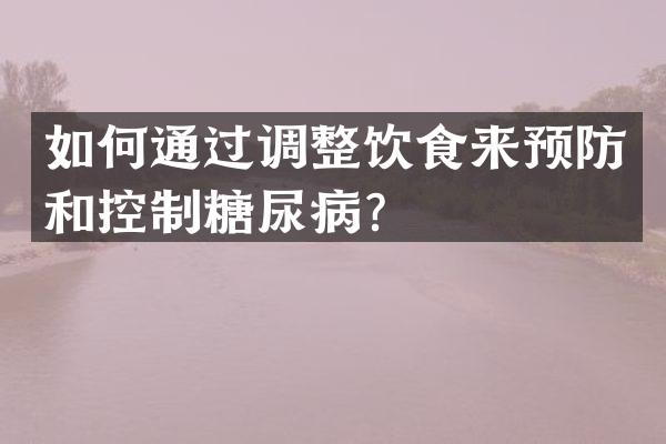 如何通过调整饮食来预防和控制糖尿病？