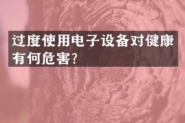 过度使用电子设备对健康有何危害？