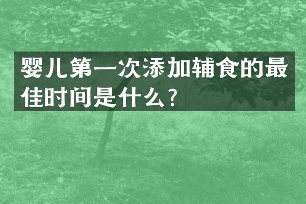 婴儿第一次添加辅食的最佳时间是什么？