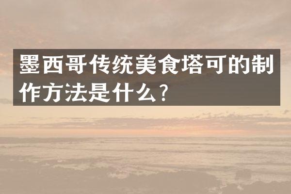 墨西哥传统美食塔可的制作方法是什么？