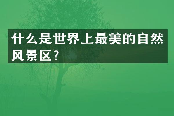 什么是世界上最美的自然风景区？