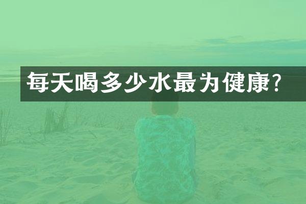 每天喝多少水最为健康？