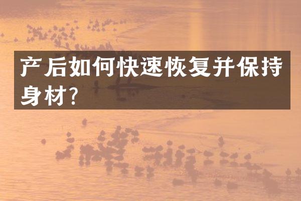 产后如何快速恢复并保持身材？