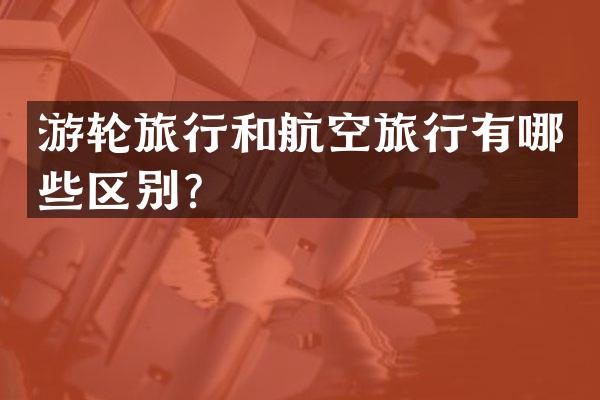 游轮旅行和航空旅行有哪些区别？