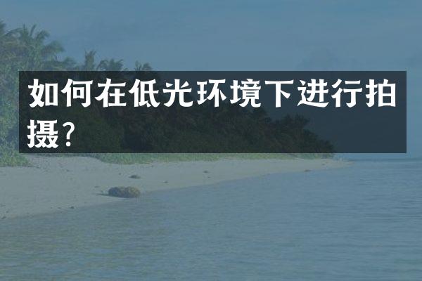 如何在低光环境下进行拍摄？