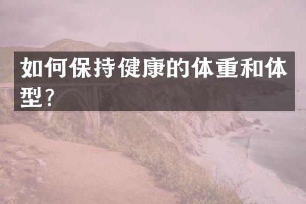 如何保持健康的体重和体型？