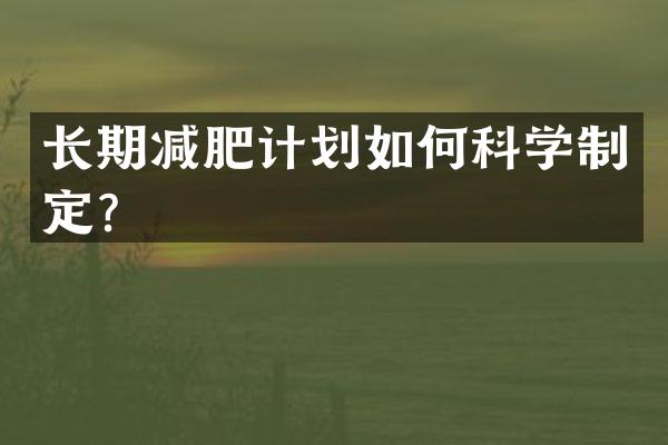 长期减肥计划如何科学制定？