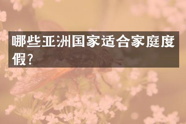 哪些亚洲国家适合家庭度假？