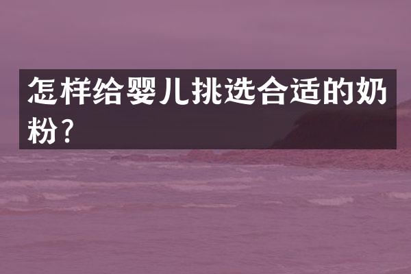 怎样给婴儿挑选合适的奶粉？
