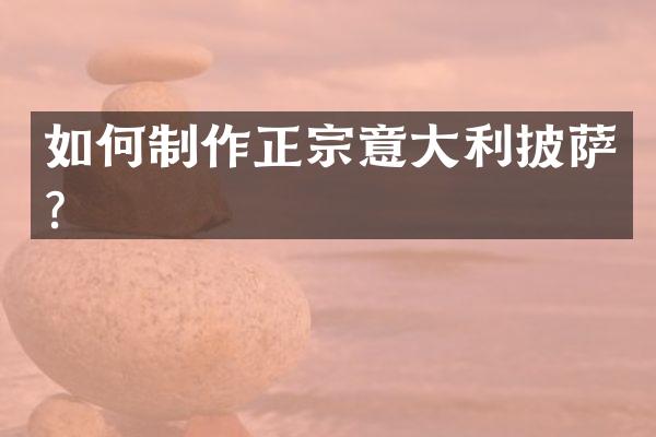 如何制作正宗意大利披萨？