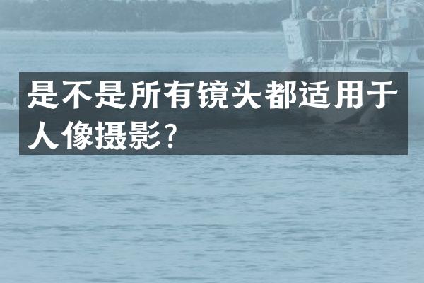 是不是所有镜头都适用于人像摄影？