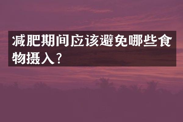 减肥期间应该避免哪些食物摄入？