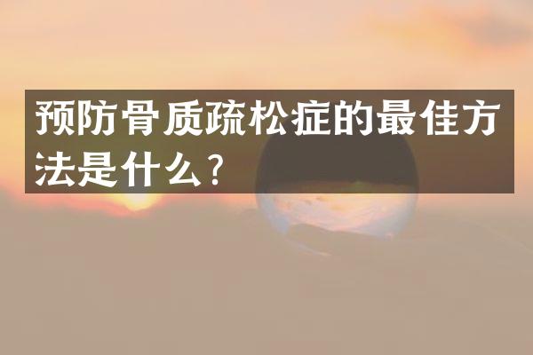 预防骨质疏松症的最佳方法是什么？