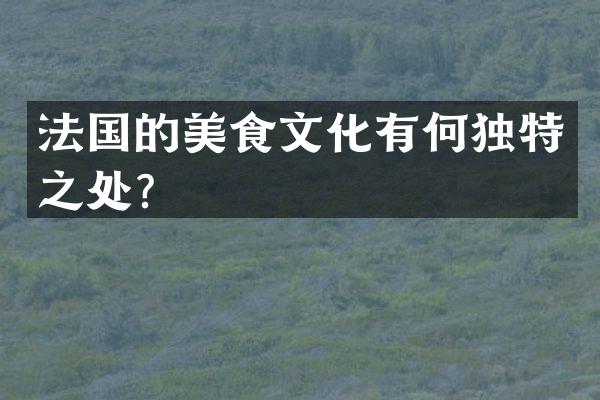 法国的美食文化有何独特之处？