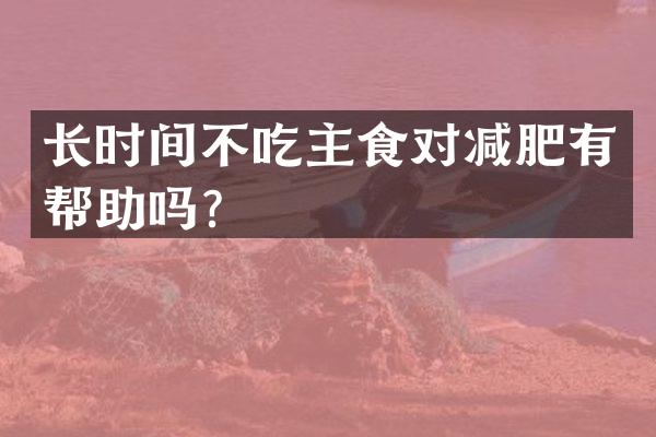 长时间不吃主食对减肥有帮助吗？