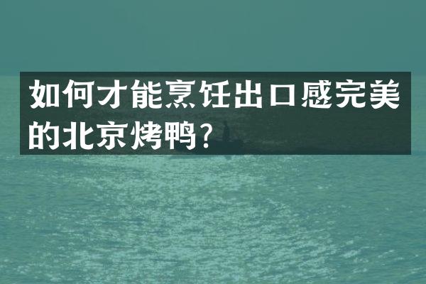 如何才能烹饪出口感完美的北京烤鸭？