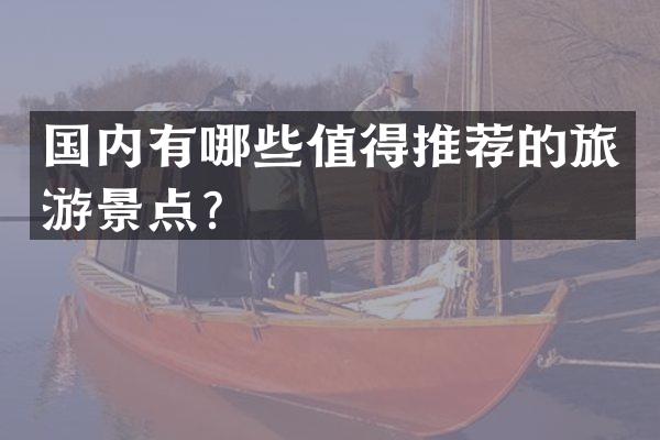 国内有哪些值得推荐的旅游景点？
