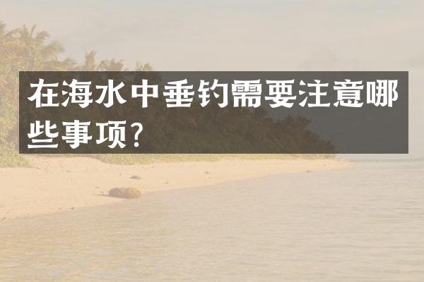 在海水中垂钓需要注意哪些事项？