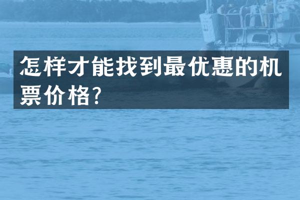 怎样才能找到最优惠的机票价格？