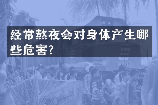 经常熬夜会对身体产生哪些危害？