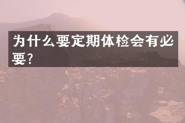 为什么要定期体检会有必要？