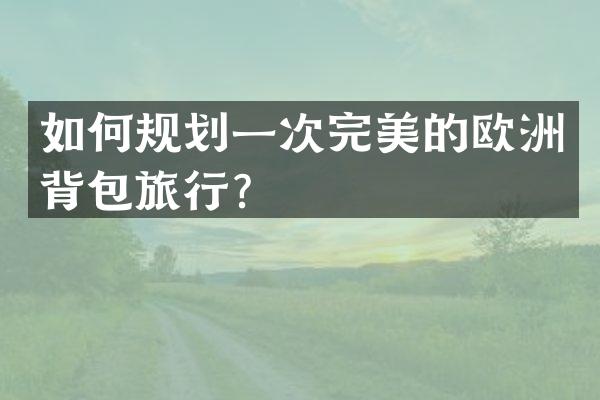 如何规划一次完美的欧洲背包旅行？