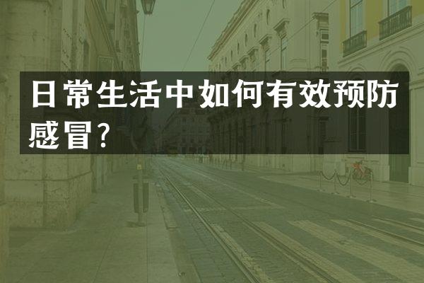 日常生活中如何有效预防感冒？