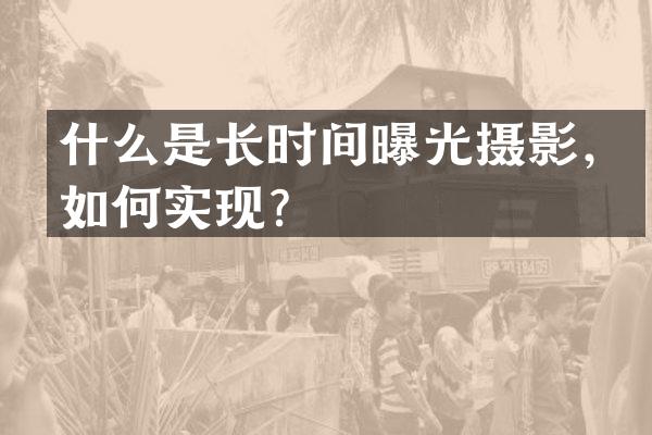 什么是长时间曝光摄影，如何实现？