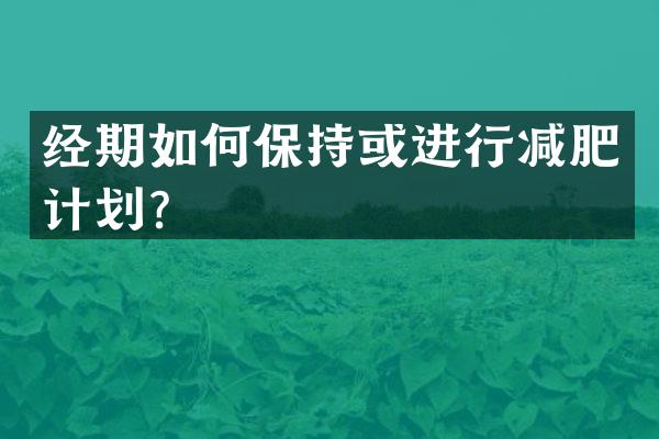 经期如何保持或进行减肥计划？